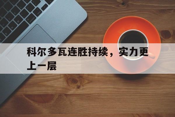 科尔多瓦连胜持续，实力更上一层的简单介绍